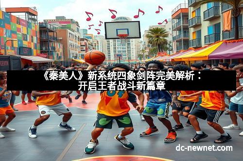 《秦美人》新系统四象剑阵完美解析：开启王者战斗新篇章