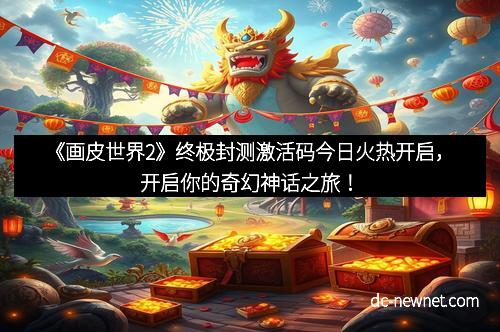 《画皮世界2》终极封测激活码今日火热开启，开启你的奇幻神话之旅！