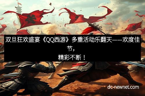 双旦狂欢盛宴《QQ西游》多重活动乐翻天——欢度佳节，精彩不断！