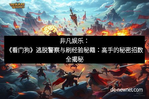 非凡娱乐：《看门狗》逃脱警察与刷经验秘籍：高手的秘密招数全揭秘